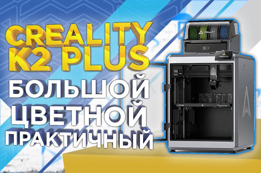 Обзор 3D-принтера Creality K2 Plus Combo: большой, цветной, практичный