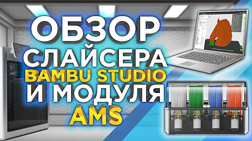 Обзор слайсера Bambu Studio и модуля AMS для 3D принтера BambuLab X1 Carbon Combo!