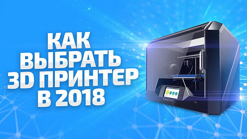Как выбрать 3D принтер. Какой 3Д принтер лучше? Обзор 3д принтеров 2018
